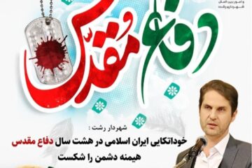 شهردار رشت : خوداتکایی ایران اسلامی در هشت سال دفاع مقدس هیمنه دشمن را شکست